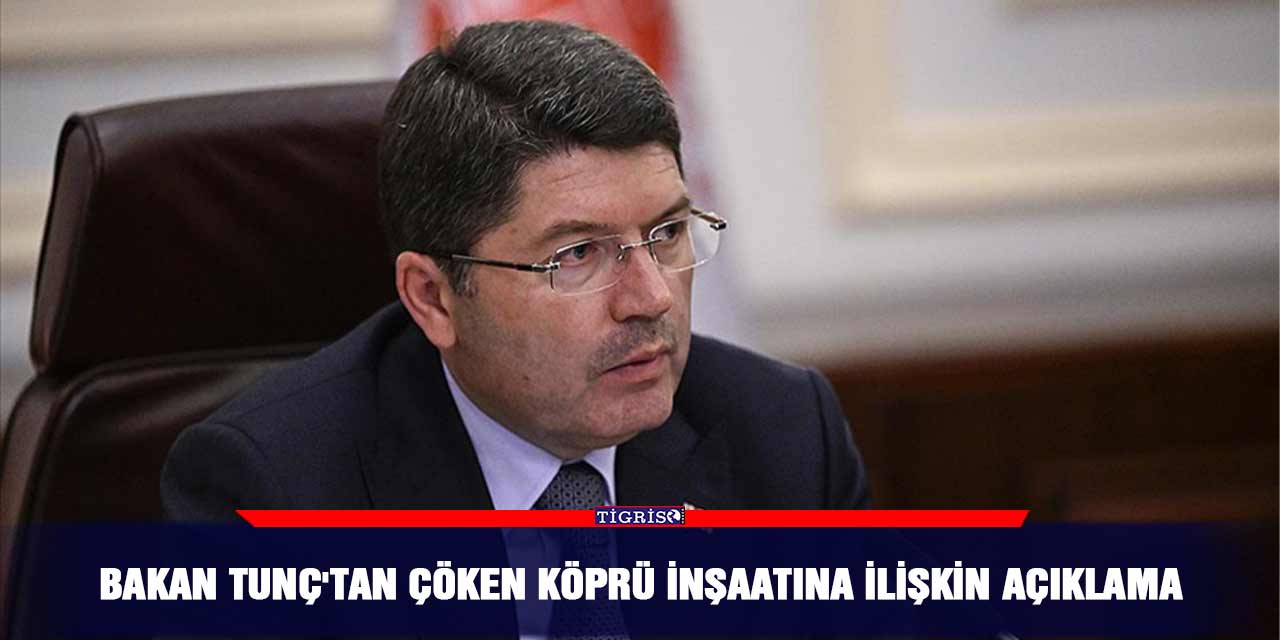 Bakan Tunç'tan çöken köprü inşaatına ilişkin açıklama