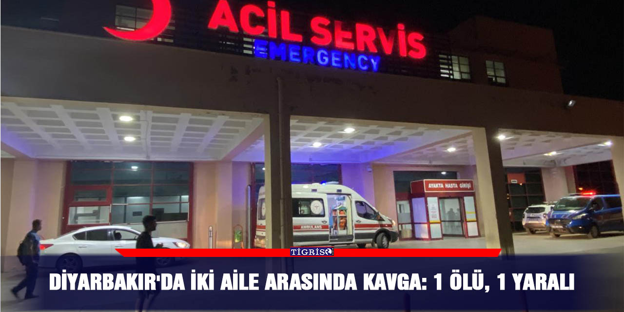 Diyarbakır'da iki aile arasında kavga: 1 ölü, 1 yaralı