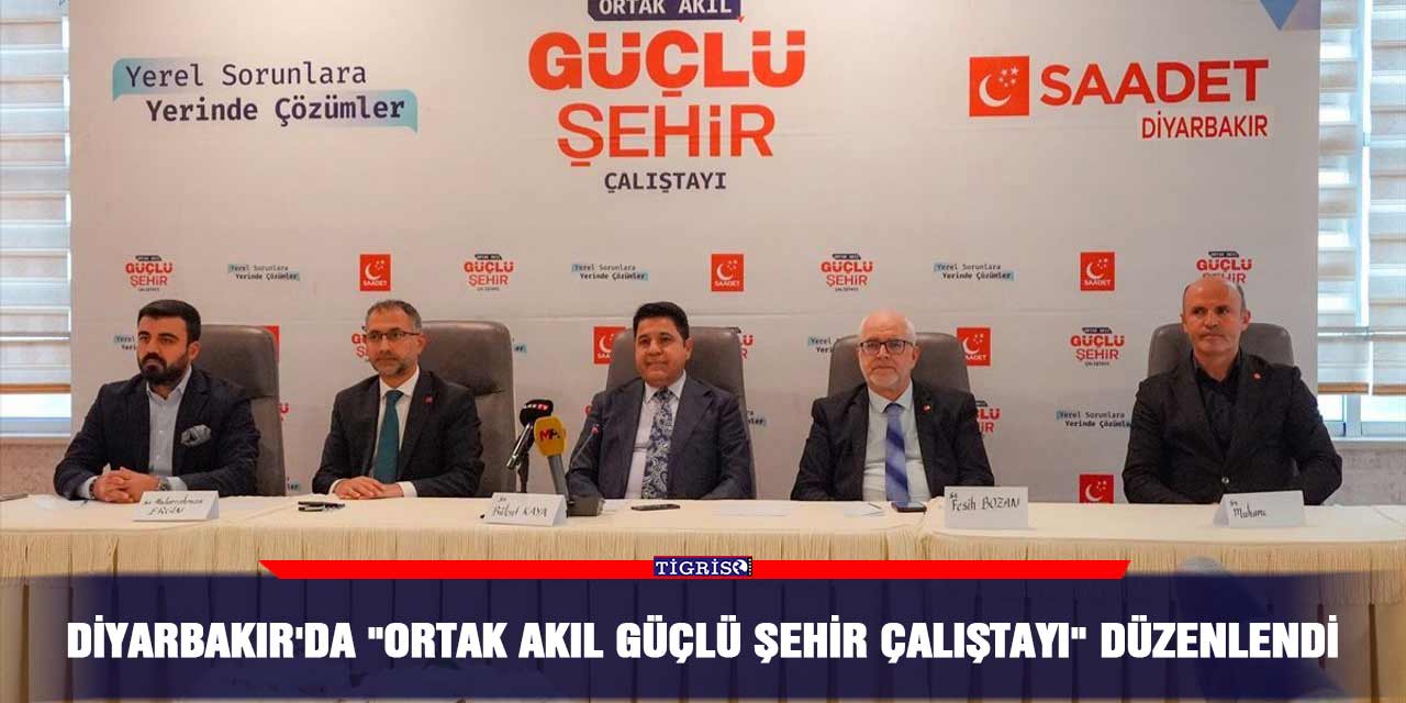Diyarbakır'da "Ortak Akıl Güçlü Şehir Çalıştayı" düzenlendi