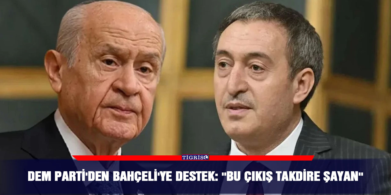 DEM Parti'den Bahçeli'ye destek: ''Bu çıkış takdire şayan''