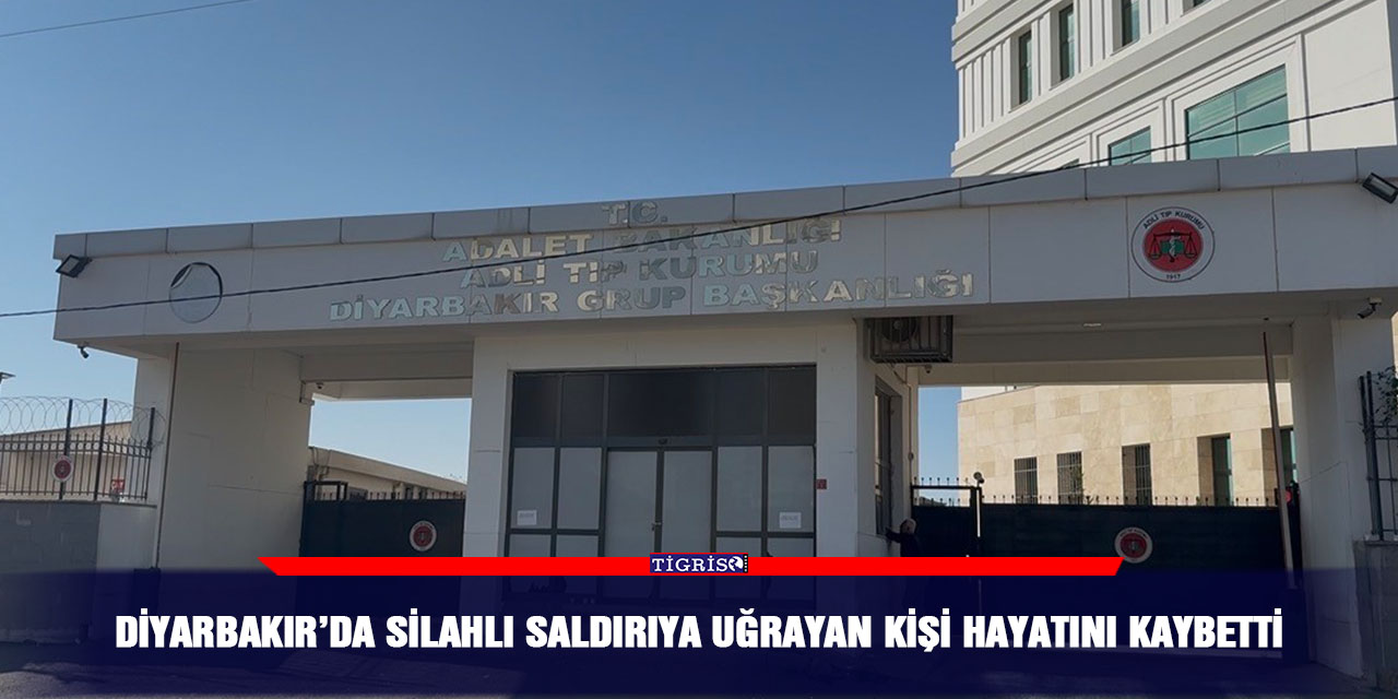 Diyarbakır’da silahlı saldırıya uğrayan kişi hayatını kaybetti