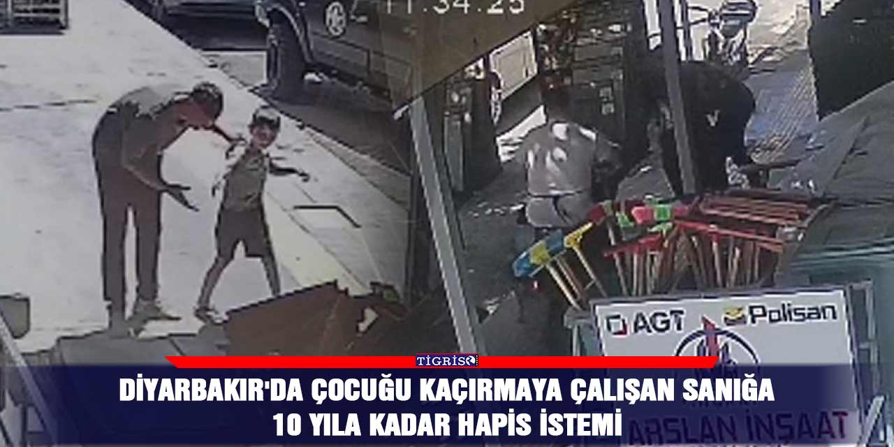 Diyarbakır'da çocuğu kaçırmaya çalışan sanığa 10 yıla kadar hapis istemi