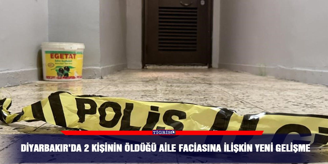 Diyarbakır’da 2 kişinin öldüğü aile faciasına ilişkin yeni gelişme
