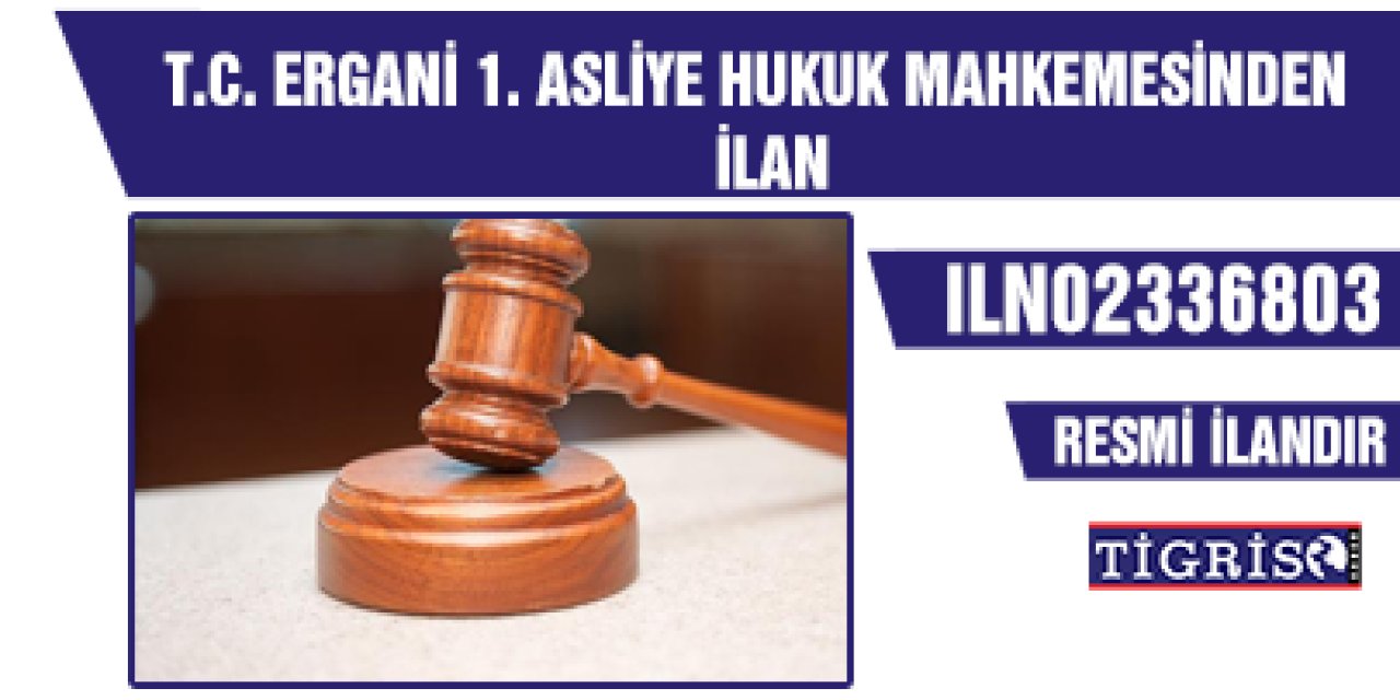T.C. ERGANİ 1. ASLİYE HUKUK MAHKEMESİNDEN İLAN