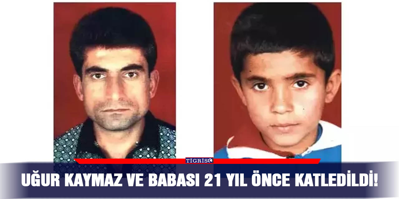 Uğur Kaymaz ve babası 21 yıl önce katledildi!