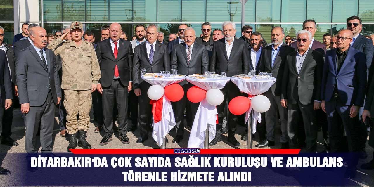 Diyarbakır'da çok sayıda sağlık kuruluşu ve ambulans törenle hizmete alındı