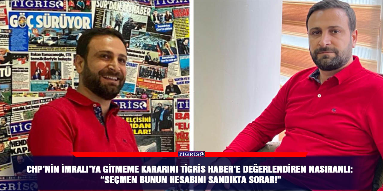 CHP’nin İmralı’ya gitmeme kararını Tigris Haber’e değerlendiren Nasıranlı: “Seçmen bunun hesabını sandıkta sorar!”