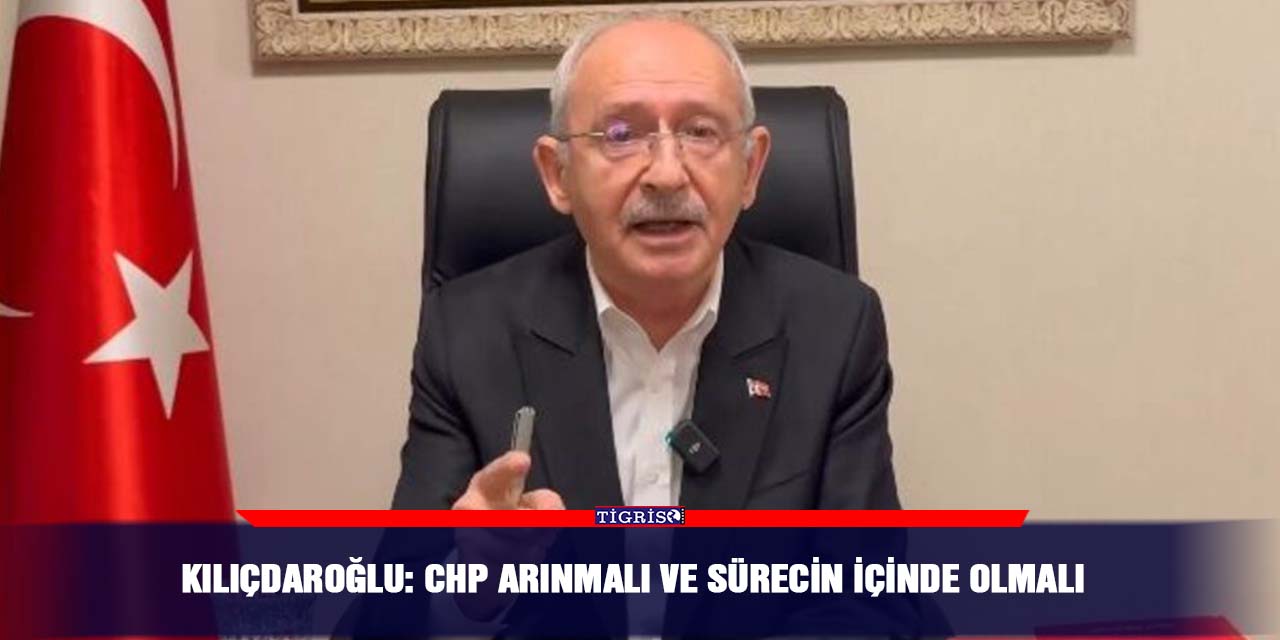 VİDEO - Kılıçdaroğlu: CHP arınmalı ve sürecin içinde olmalı