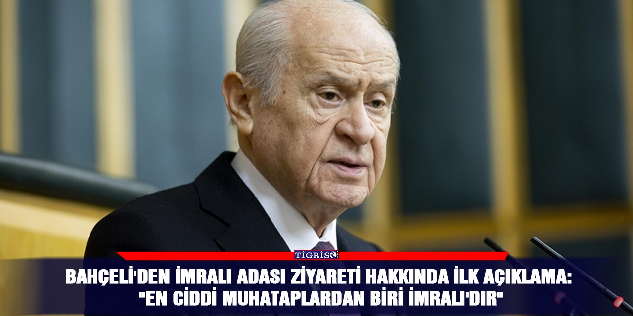 Bahçeli'den İmralı Adası ziyareti hakkında ilk açıklama:  "En ciddi muhataplardan biri İmralı'dır"