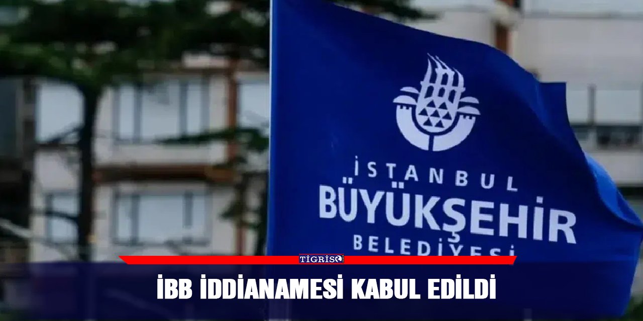 İBB iddianamesi kabul edildi