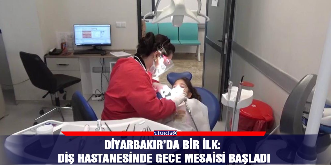 Diyarbakır’da bir ilk: Diş Hastanesinde gece mesaisi başladı