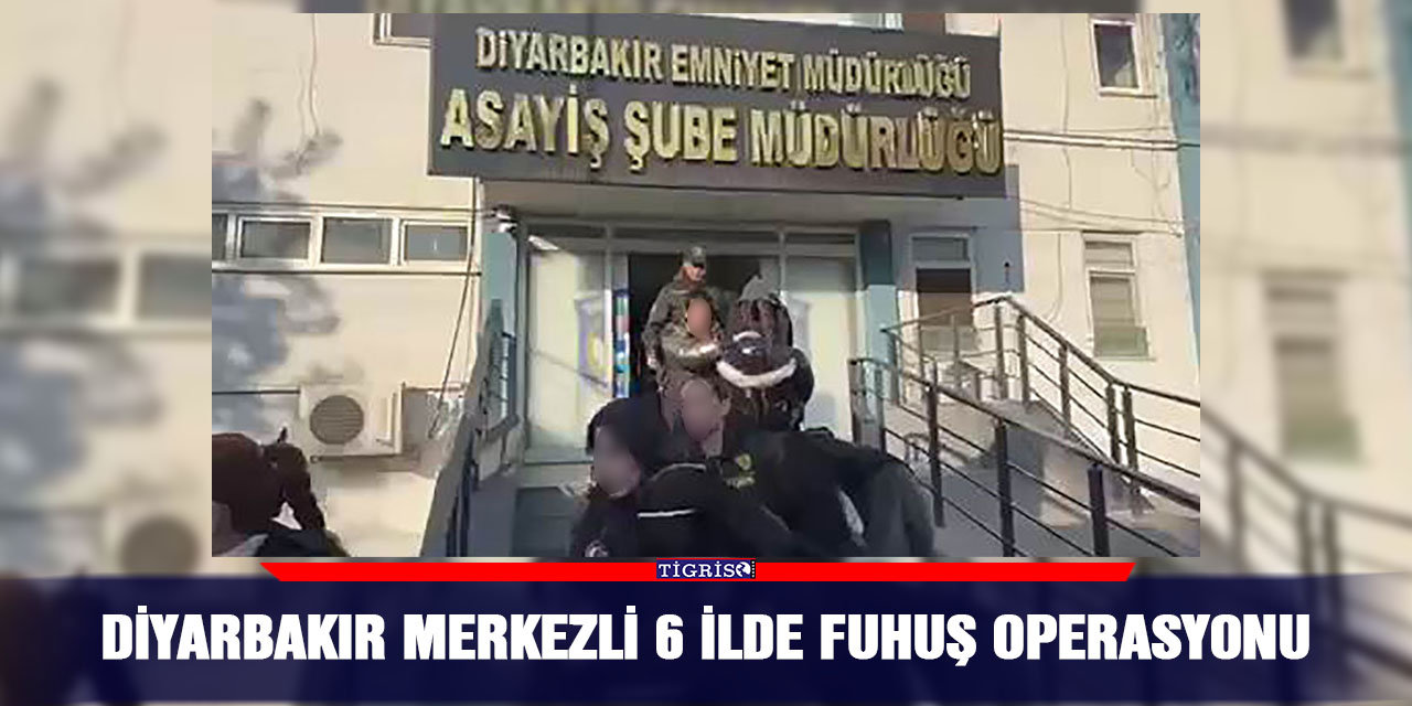 Diyarbakır merkezli 6 ilde fuhuş operasyonu