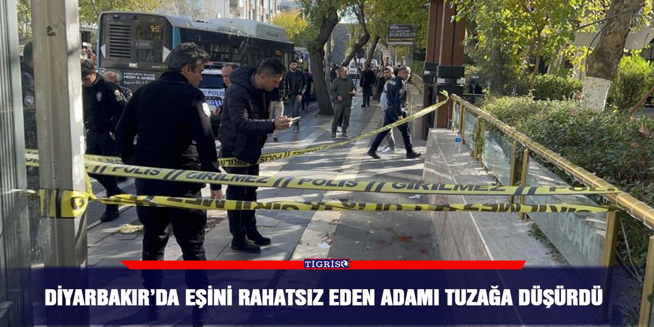 Diyarbakır’da eşini rahatsız eden adamı tuzağa düşürdü