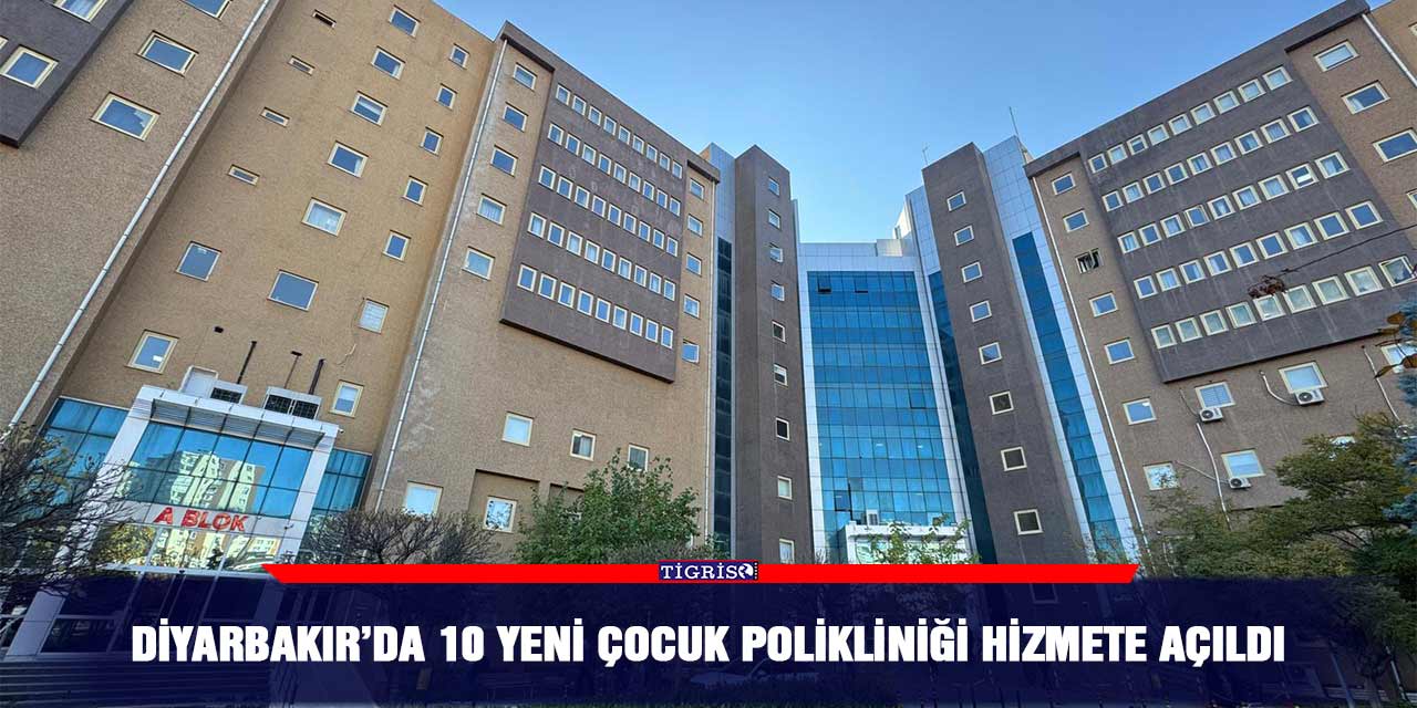 Diyarbakır’da 10 yeni çocuk polikliniği hizmete açıldı