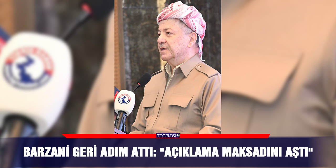 Barzani geri adım attı: "Açıklama maksadını aştı"