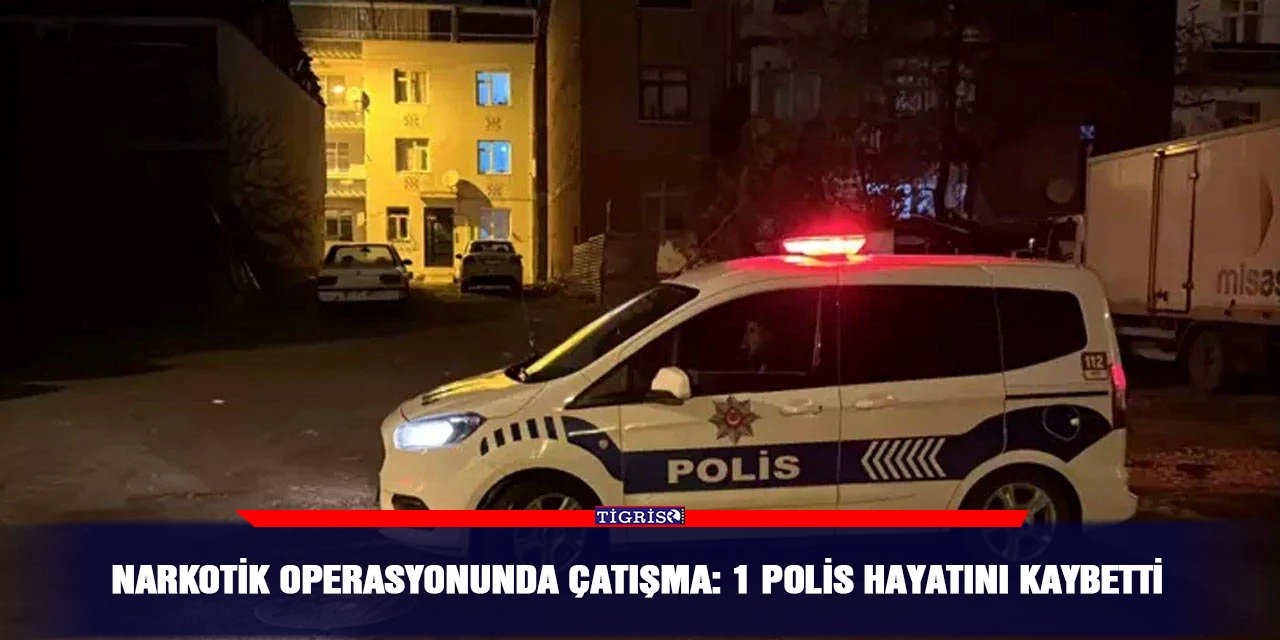 Narkotik operasyonunda çatışma: 1 polis hayatını kaybetti