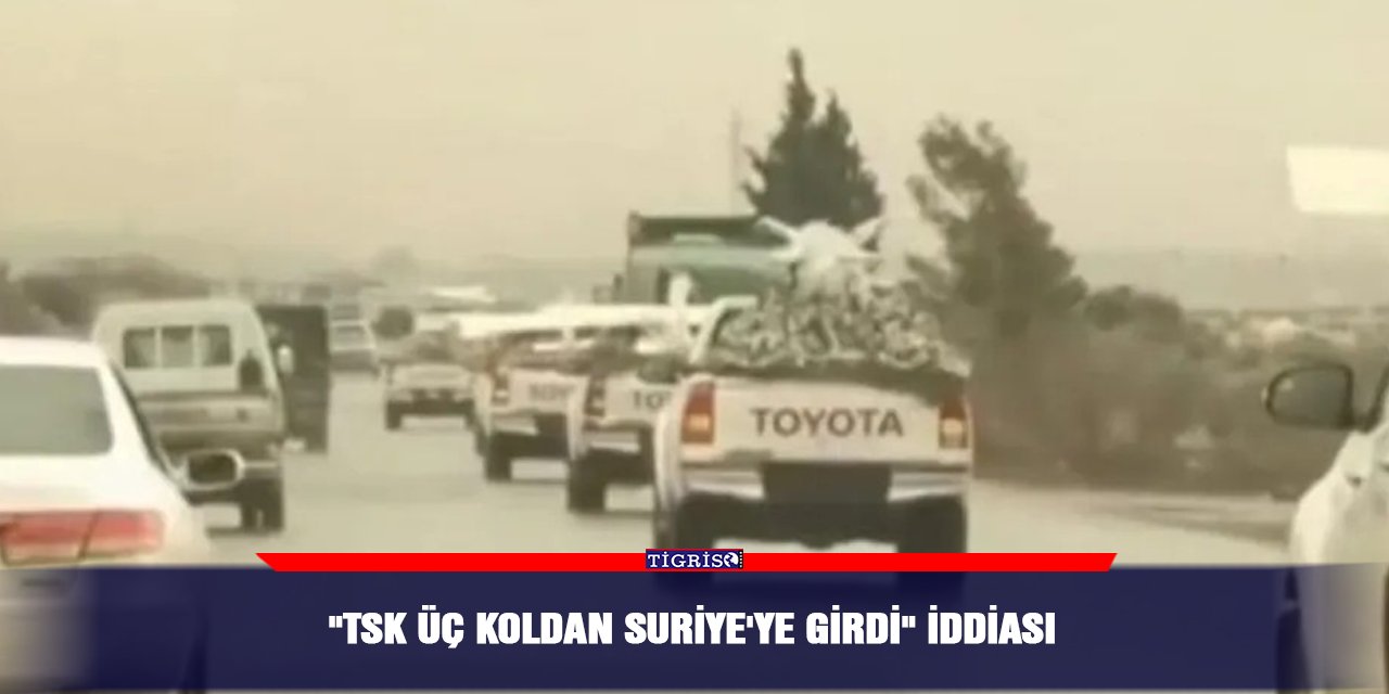 "TSK üç koldan Suriye'ye girdi" iddiası