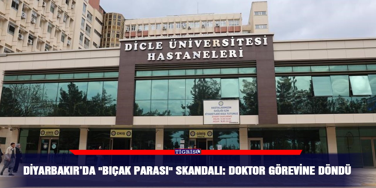 Diyarbakır’da "bıçak parası" skandalı: Doktor görevine döndü