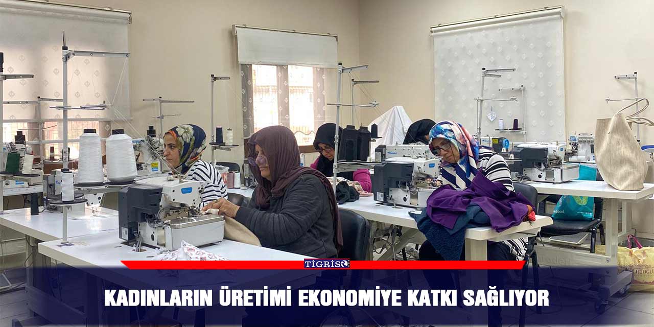 Kadınların üretimi ekonomiye katkı sağlıyor