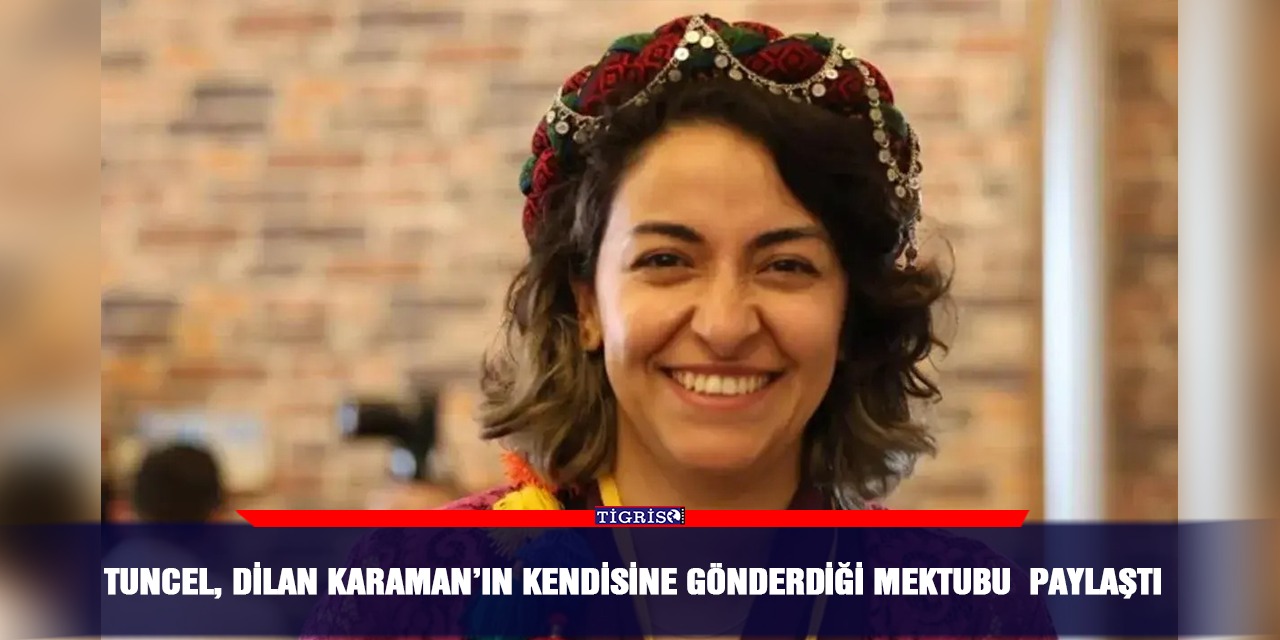 Tuncel, Dilan Karaman’ın kendisine gönderdiği mektubu paylaştı