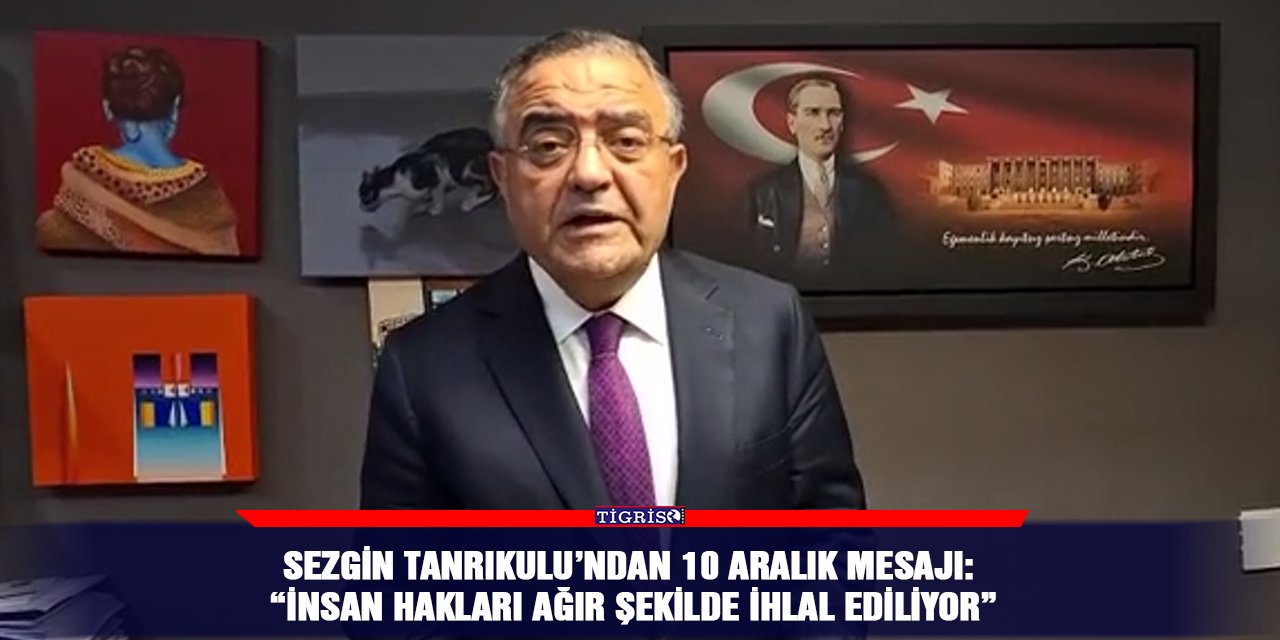 Sezgin Tanrıkulu’ndan 10 Aralık mesajı: “İnsan hakları ağır şekilde ihlal ediliyor”