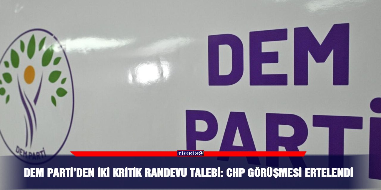 DEM Parti’den iki kritik randevu talebi: CHP görüşmesi ertelendi