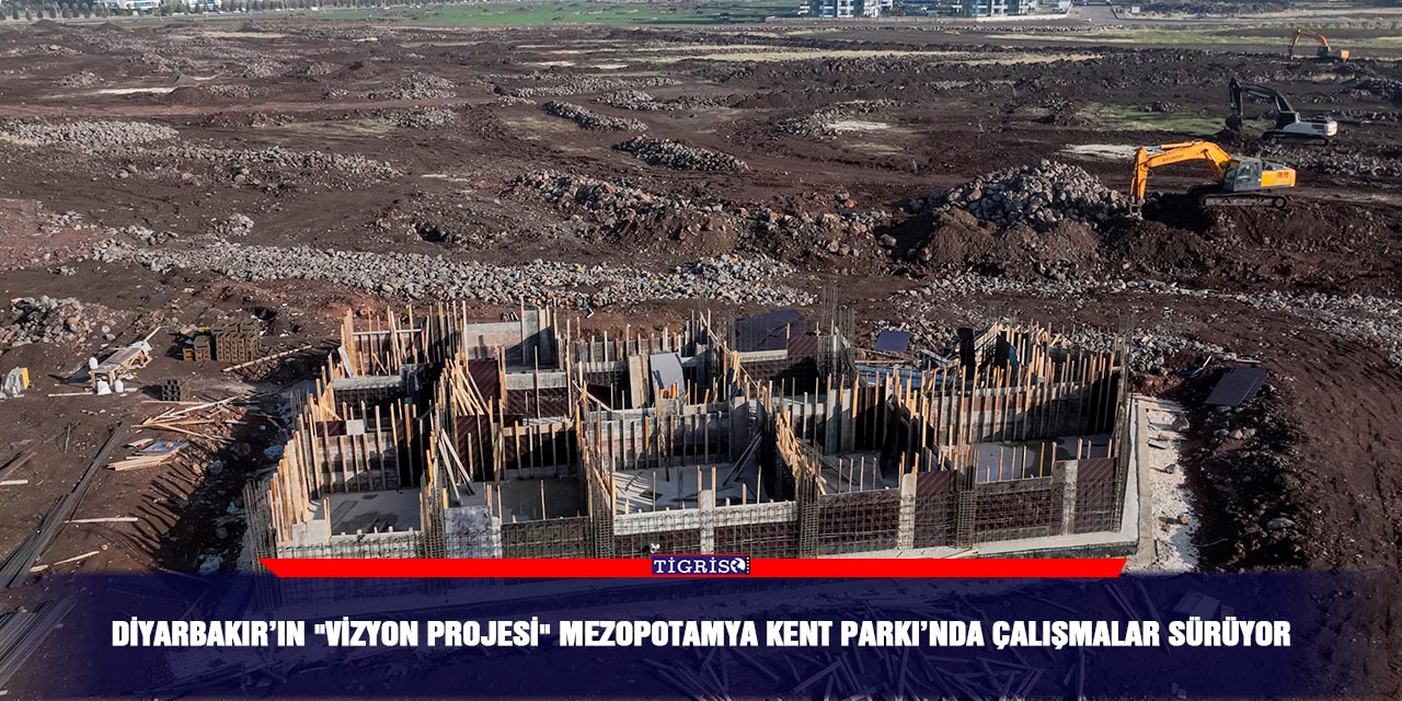 Diyarbakır’ın "Vizyon Projesi" Mezopotamya Kent Parkı’nda çalışmalar sürüyor