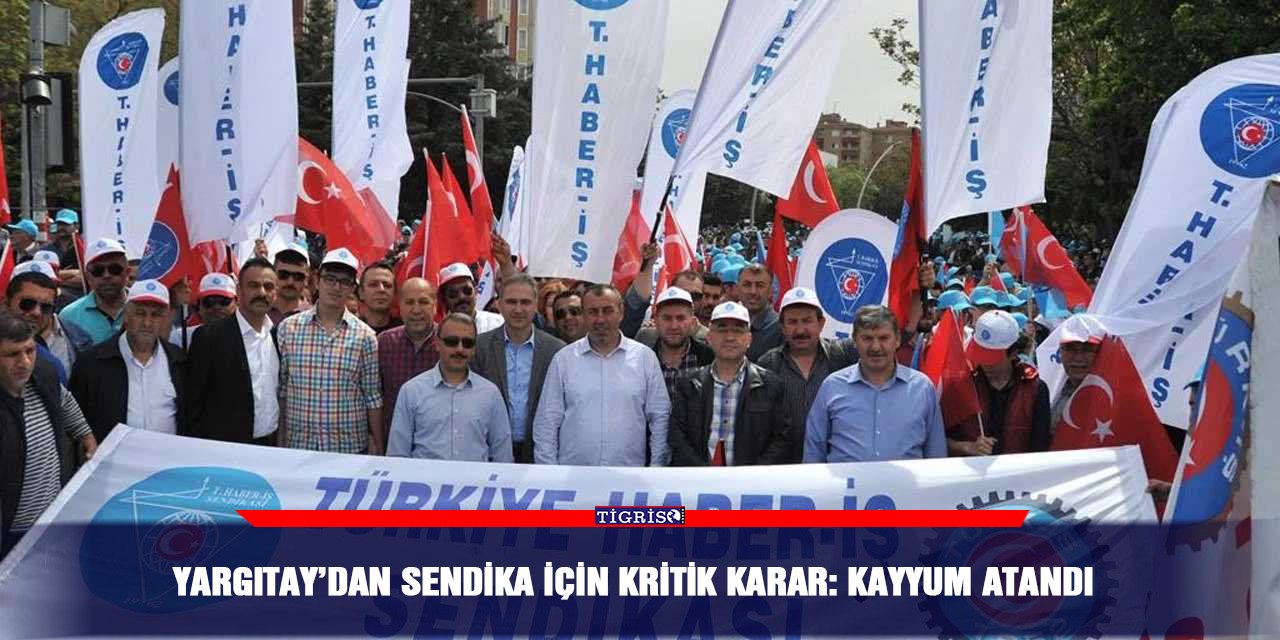 Yargıtay’dan sendika için kritik karar: Kayyum atandı