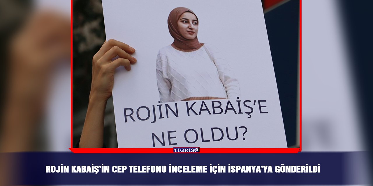Rojin Kabaiş’in cep telefonu inceleme için İspanya’ya gönderildi