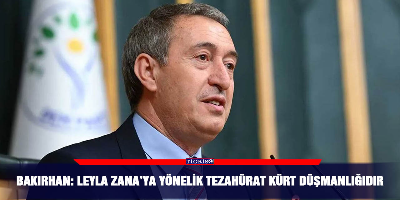Bakırhan: Leyla Zana’ya yönelik tezahürat Kürt düşmanlığıdır