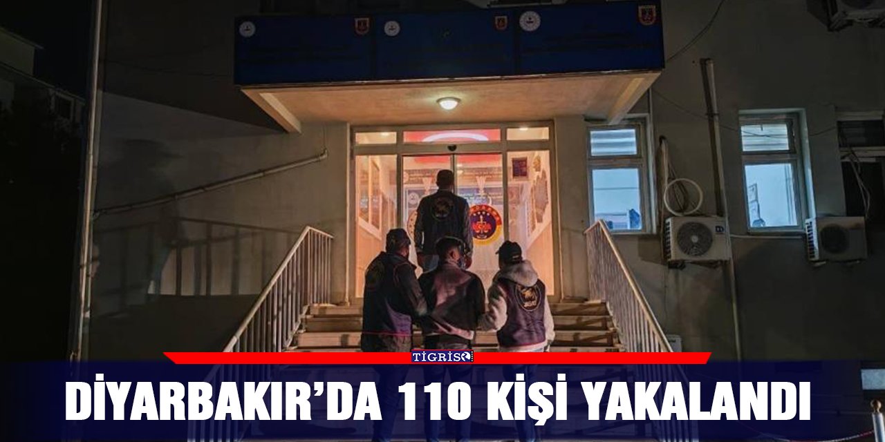 Diyarbakır’da 110 kişi yakalandı