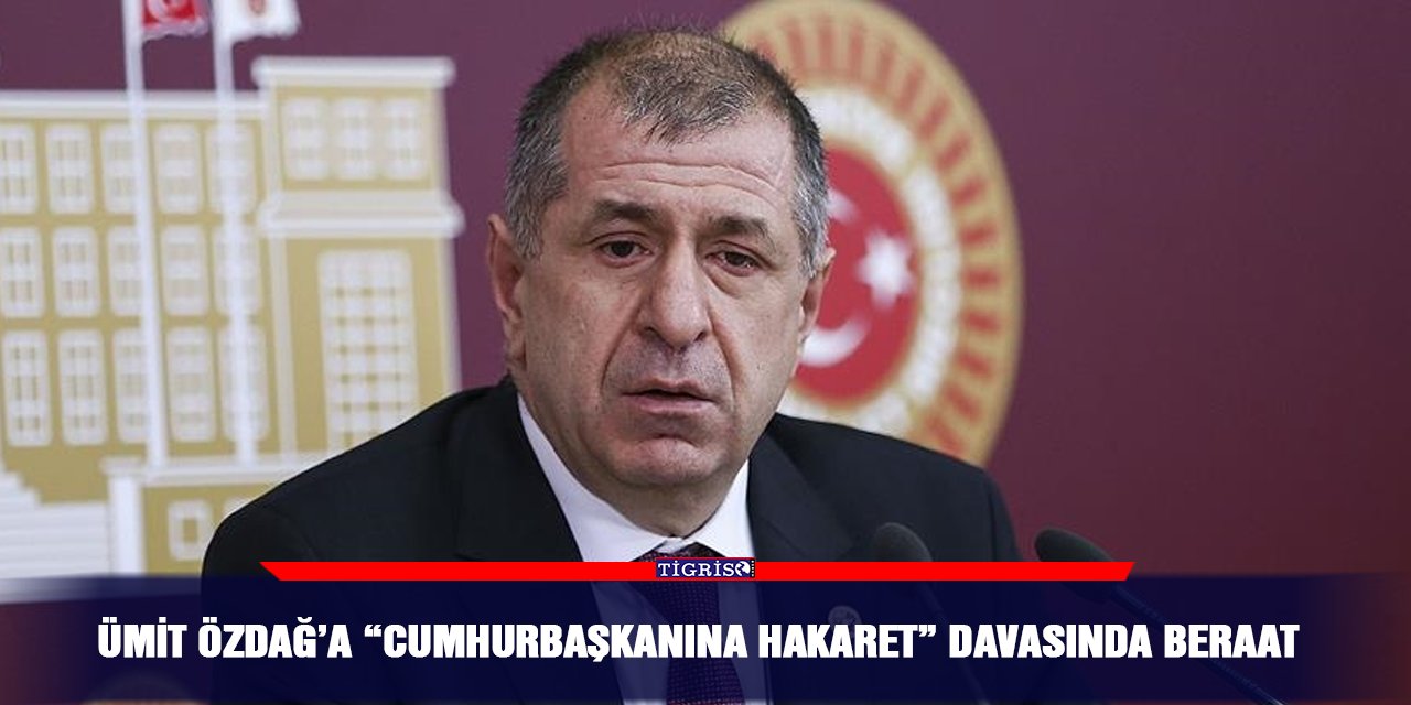 Ümit Özdağ’a “Cumhurbaşkanına hakaret” davasında beraat