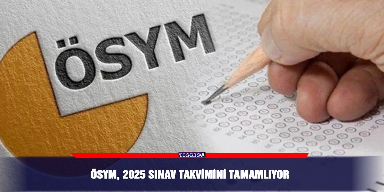 ÖSYM, 2025 sınav takvimini tamamlıyor