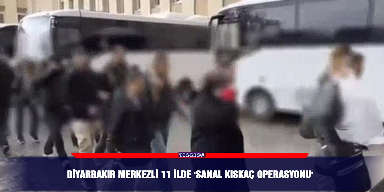 Diyarbakır merkezli 11 ilde 'Sanal Kıskaç Operasyonu'