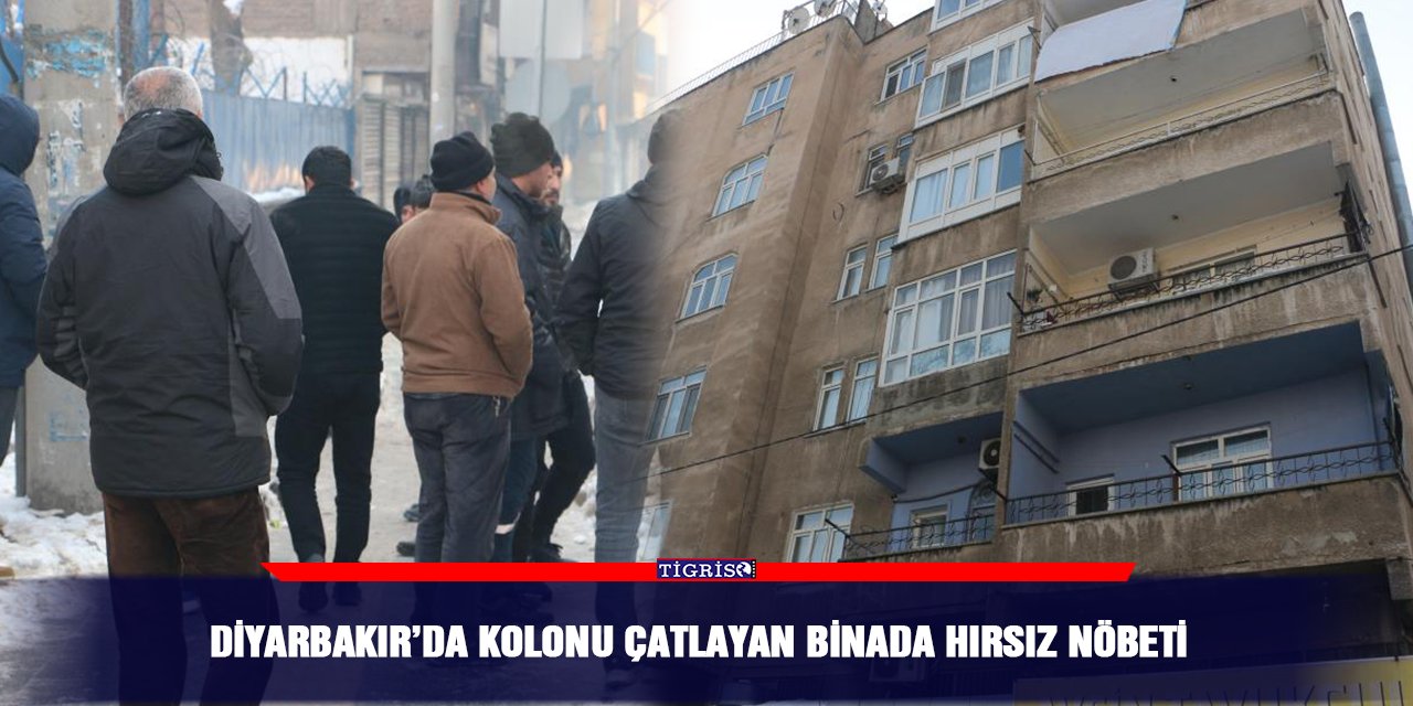 Diyarbakır’da kolonu çatlayan binada hırsız nöbeti