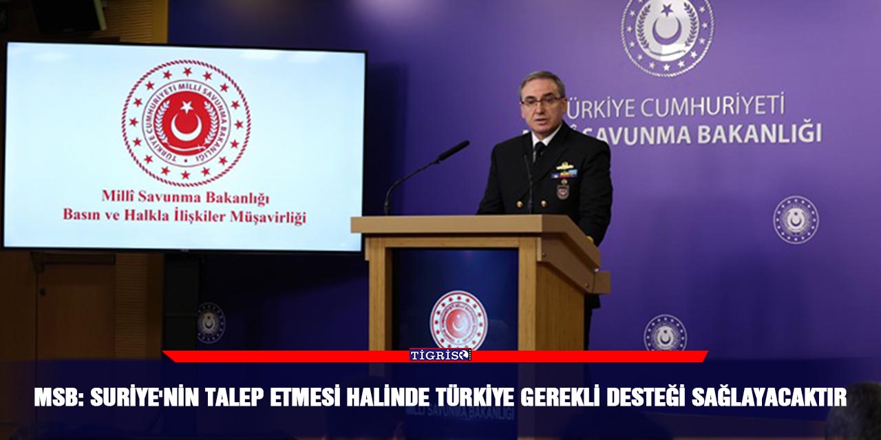 MSB: Suriye'nin talep etmesi halinde Türkiye gerekli desteği sağlayacaktır