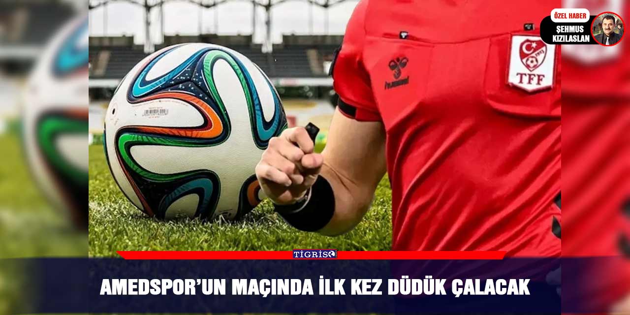 Amedspor’un maçında ilk kez düdük çalacak
