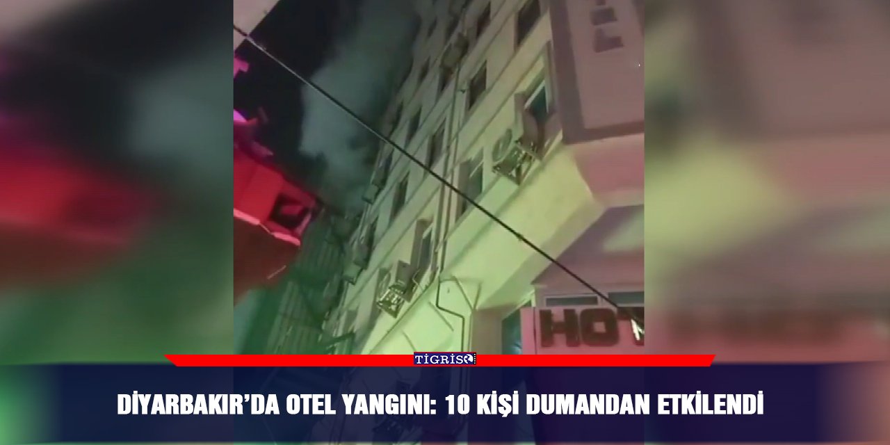 Diyarbakır’da otel yangını: 10 kişi dumandan etkilendi