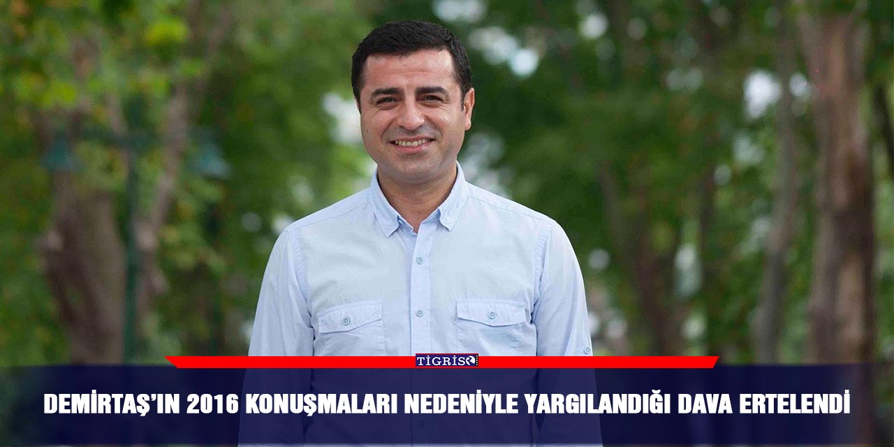 Demirtaş’ın 2016 konuşmaları nedeniyle yargılandığı dava ertelendi