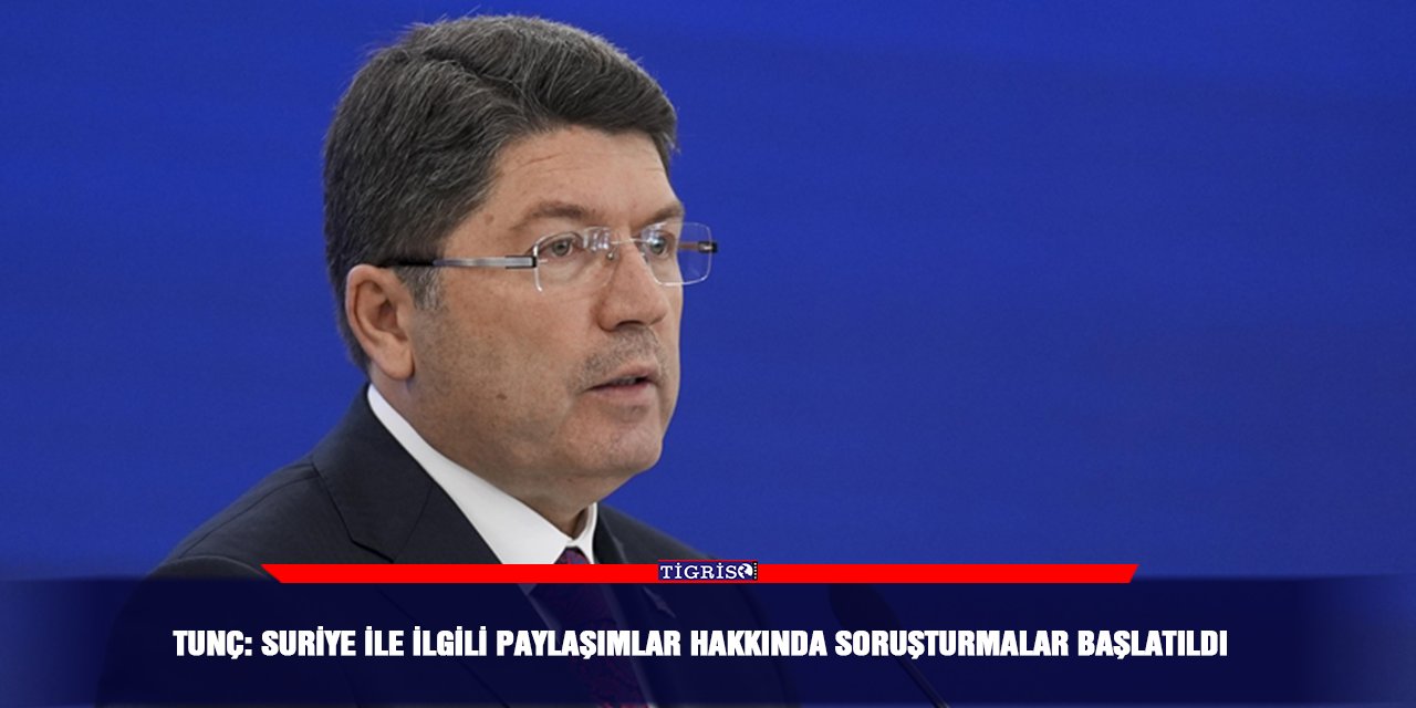 Tunç: Suriye ile ilgili paylaşımlar hakkında soruşturmalar başlatıldı