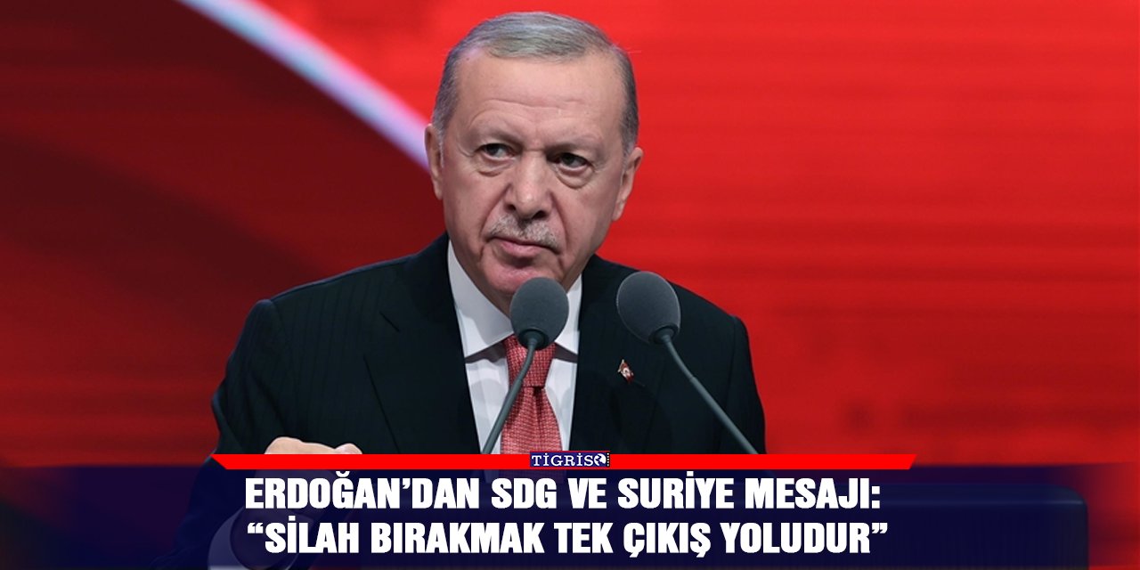 Erdoğan’dan SDG ve Suriye mesajı: “Silah bırakmak tek çıkış yoludur”