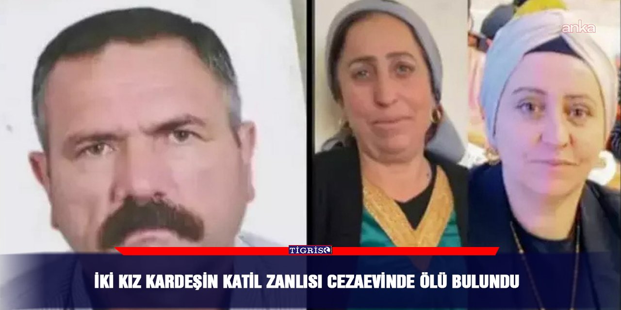 İki kız kardeşin katil zanlısı cezaevinde ölü bulundu