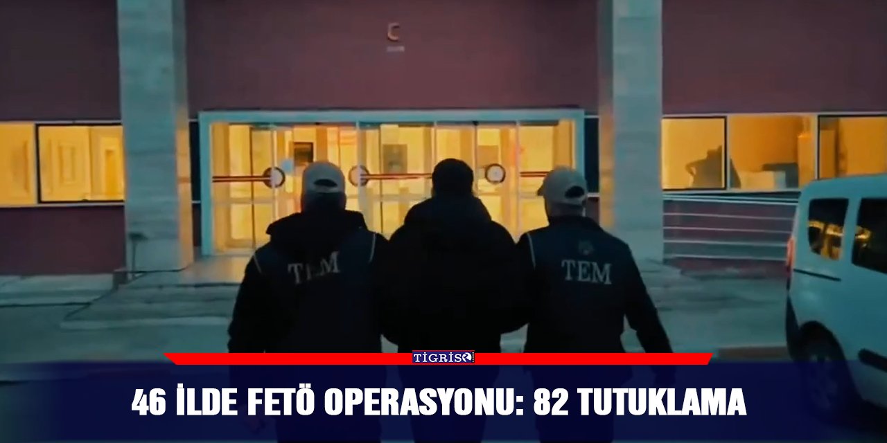 46 ilde FETÖ operasyonu: 82 tutuklama