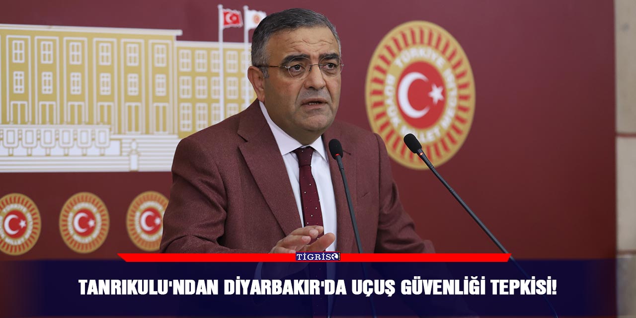 Tanrıkulu'ndan Diyarbakır'da uçuş güvenliği tepkisi!