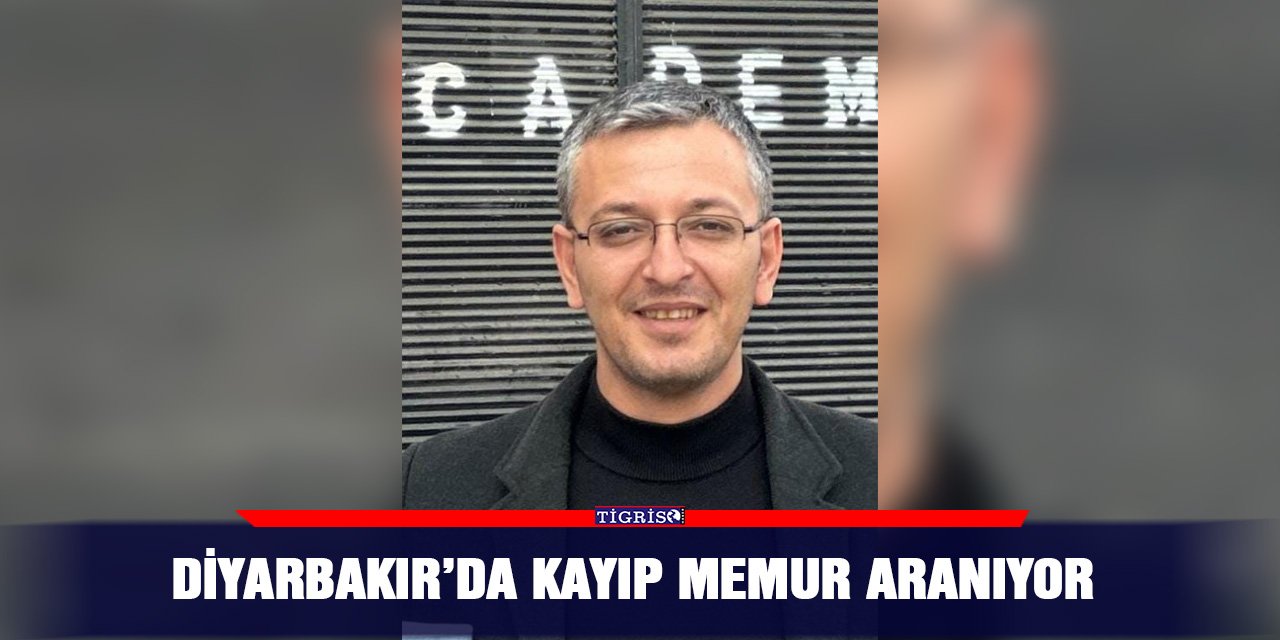 Diyarbakır’da kayıp memur aranıyor