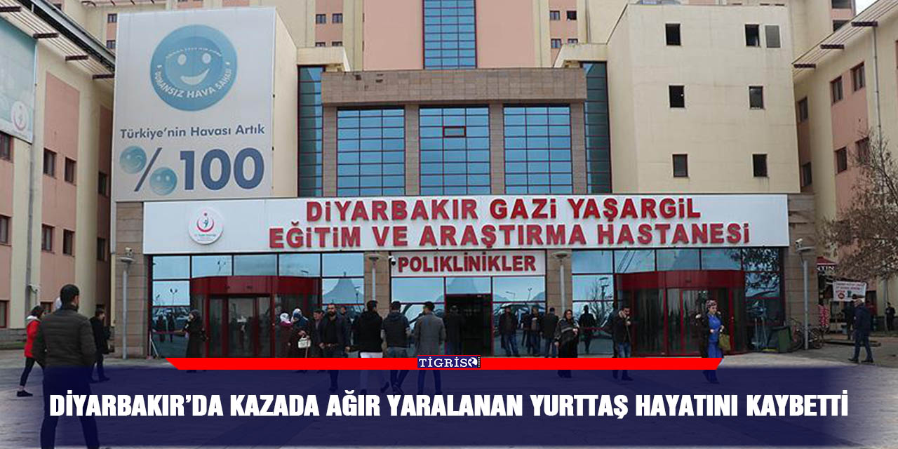 Diyarbakır’da kazada ağır yaralanan yurttaş hayatını kaybetti