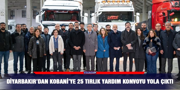 Diyarbakır’dan Kobani’ye 25 tırlık yardım konvoyu yola çıktı