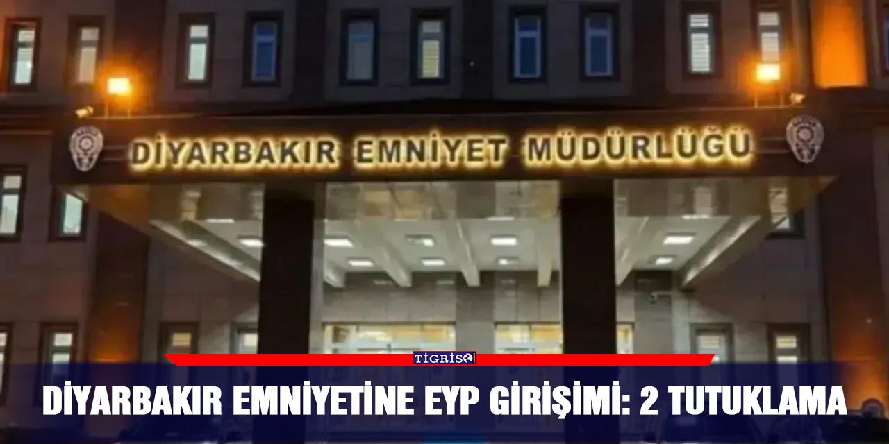 Diyarbakır emniyetine EYP girişimi: 2 tutuklama
