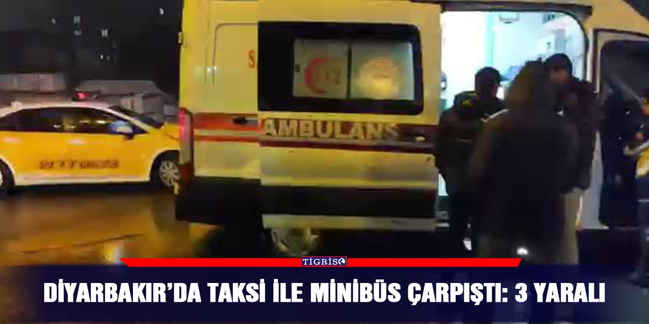 Diyarbakır’da taksi ile minibüs çarpıştı: 3 yaralı