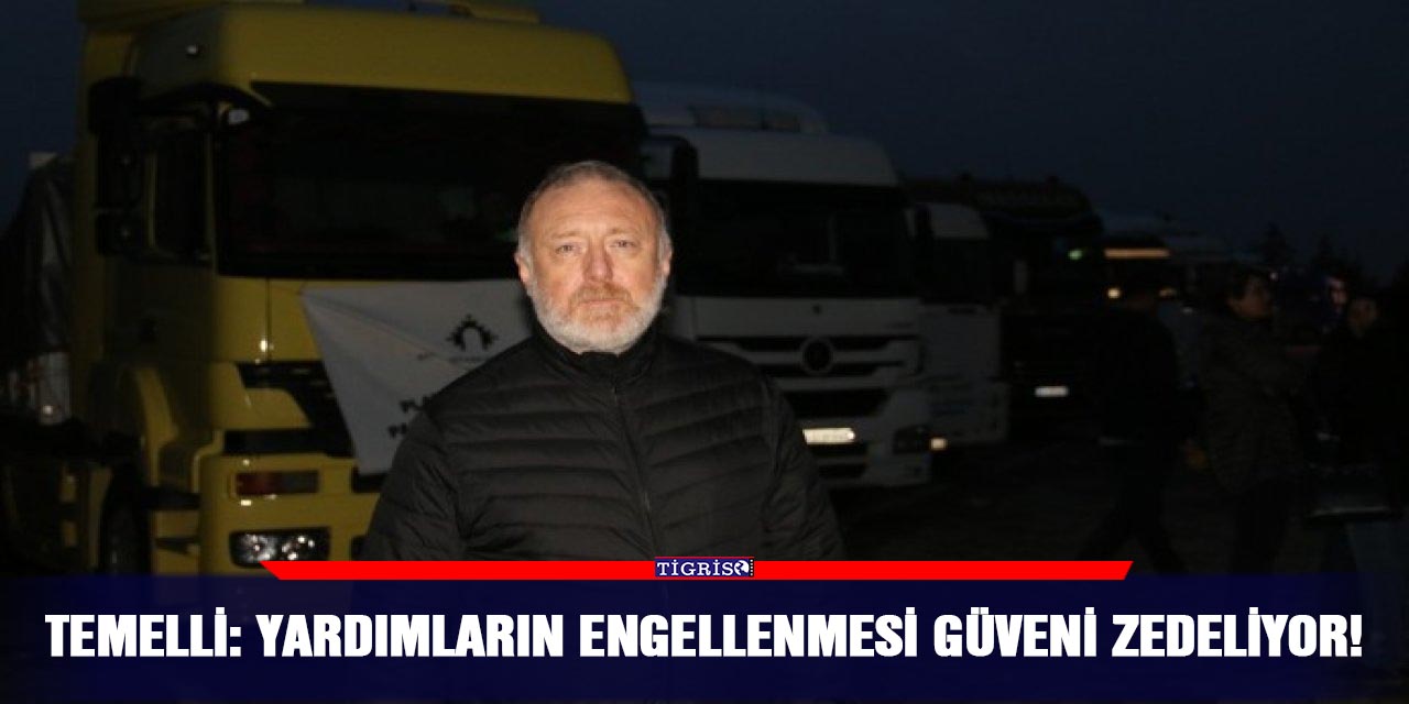 Temelli: Yardımların engellenmesi güveni zedeliyor!